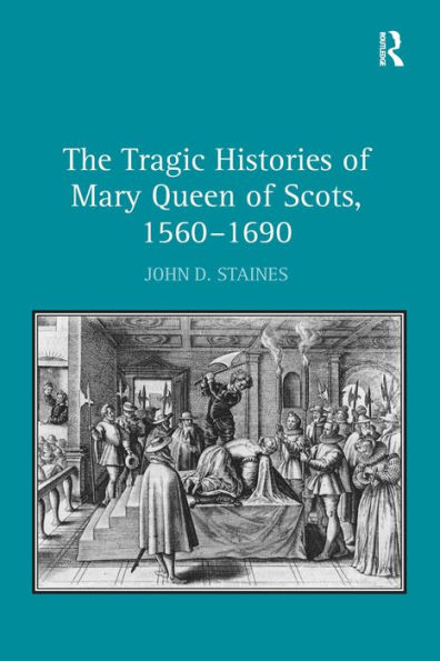 The Tragic Histories of Mary Queen of Scots, 1560-1690: Rhetoric, Passions and Political Literature / Edition 1