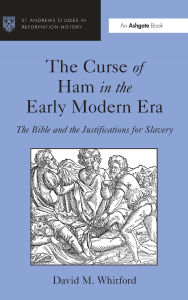 Title: The Curse of Ham in the Early Modern Era: The Bible and the Justifications for Slavery, Author: David M. Whitford