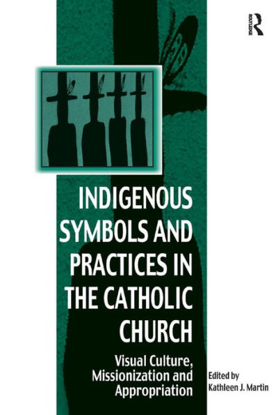 Indigenous Symbols and Practices in the Catholic Church: Visual Culture, Missionization and Appropriation / Edition 1