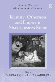 Title: Identity, Otherness and Empire in Shakespeare's Rome / Edition 1, Author: Maria Del Sapio Garbero