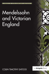 Title: Mendelssohn and Victorian England / Edition 1, Author: ColinTimothy Eatock