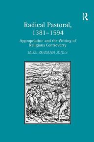 Title: Radical Pastoral, 1381-1594: Appropriation and the Writing of Religious Controversy / Edition 1, Author: Mike Rodman Jones