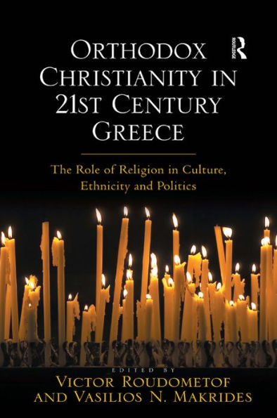 Orthodox Christianity in 21st Century Greece: The Role of Religion in Culture, Ethnicity and Politics / Edition 1