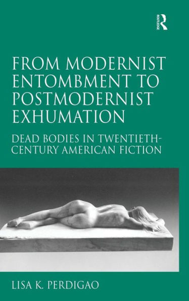 From Modernist Entombment to Postmodernist Exhumation: Dead Bodies in Twentieth-Century American Fiction / Edition 1