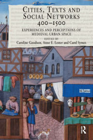 Title: Cities, Texts and Social Networks, 400-1500: Experiences and Perceptions of Medieval Urban Space / Edition 1, Author: Caroline Goodson