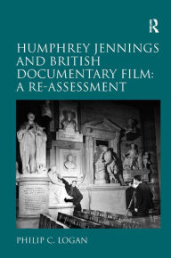 Title: Humphrey Jennings and British Documentary Film: A Re-assessment / Edition 1, Author: Philip C. Logan