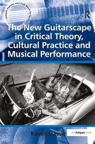 Title: The New Guitarscape in Critical Theory, Cultural Practice and Musical Performance / Edition 1, Author: Kevin Dawe