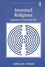 Title: Invented Religions: Imagination, Fiction and Faith / Edition 1, Author: Carole M. Cusack