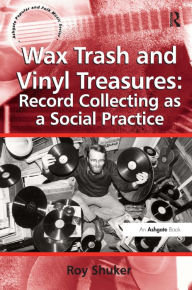 Title: Wax Trash and Vinyl Treasures: Record Collecting as a Social Practice / Edition 1, Author: Roy Shuker
