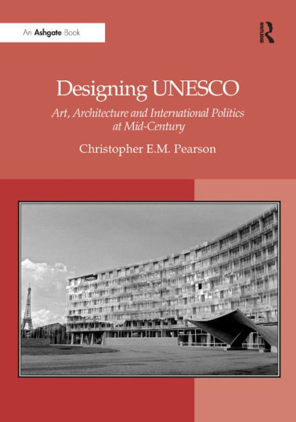 Designing UNESCO: Art, Architecture and International Politics at Mid-Century / Edition 1