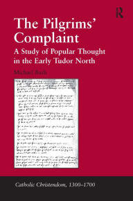 Title: The Pilgrims' Complaint: A Study of Popular Thought in the Early Tudor North, Author: Michael Bush