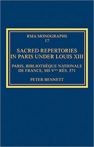 Title: Sacred Repertories in Paris under Louis XIII: Paris, Bibliothèque nationale de France, MS Vma rés. 571 / Edition 1, Author: Peter Bennett