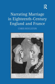 Title: Narrating Marriage in Eighteenth-Century England and France / Edition 1, Author: Chris Roulston