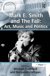 Title: Mark E. Smith and The Fall: Art, Music and Politics / Edition 1, Author: Benjamin Halligan