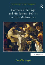 Title: Guercino's Paintings and His Patrons' Politics in Early Modern Italy / Edition 1, Author: Daniel M. Unger