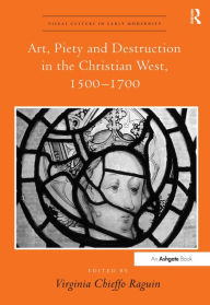 Title: Art, Piety and Destruction in the Christian West, 1500-1700 / Edition 1, Author: VirginiaChieffo Raguin