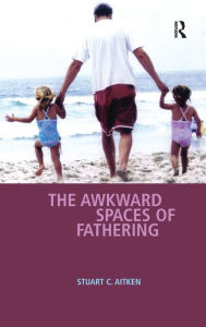 Title: The Awkward Spaces of Fathering / Edition 1, Author: Stuart C. Aitken