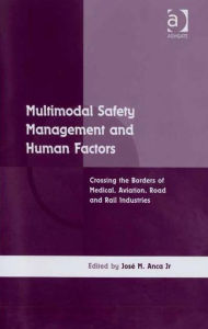 Title: Multimodal Safety Management and Human Factors: Crossing the Borders of Medical, Aviation, Road and Rail Industries / Edition 1, Author: José M. Anca Jr