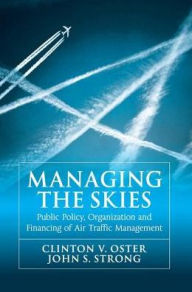 Title: Managing the Skies: Public Policy, Organization and Financing of Air Traffic Management / Edition 1, Author: Clinton V. Oster