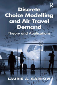 Title: Discrete Choice Modelling and Air Travel Demand: Theory and Applications / Edition 1, Author: Laurie A. Garrow