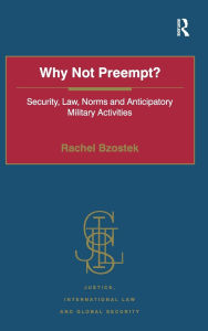 Title: Why Not Preempt?: Security, Law, Norms and Anticipatory Military Activities / Edition 1, Author: Rachel Bzostek