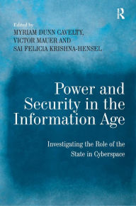 Title: Power and Security in the Information Age: Investigating the Role of the State in Cyberspace / Edition 1, Author: Myriam Dunn Cavelty