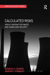 Title: Calculated Risks: Highly Radioactive Waste and Homeland Security / Edition 1, Author: Kenneth A. Rogers