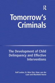 Title: Tomorrow's Criminals: The Development of Child Delinquency and Effective Interventions / Edition 1, Author: N. Wim Slot