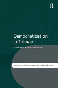 Title: Democratization in Taiwan: Challenges in Transformation / Edition 1, Author: Philip Paolino