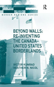 Title: Beyond Walls: Re-inventing the Canada-United States Borderlands, Author: Victor Konrad