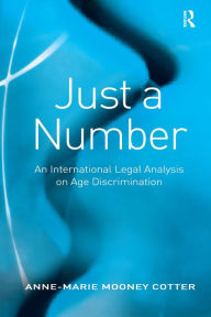 Title: Just a Number: An International Legal Analysis on Age Discrimination / Edition 1, Author: Anne-Marie Mooney Cotter