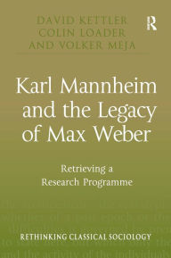 Title: Karl Mannheim and the Legacy of Max Weber: Retrieving a Research Programme / Edition 1, Author: David Kettler