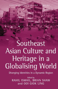 Title: Southeast Asian Culture and Heritage in a Globalising World: Diverging Identities in a Dynamic Region / Edition 1, Author: Rahil Ismail