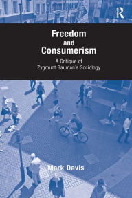 Title: Freedom and Consumerism: A Critique of Zygmunt Bauman's Sociology / Edition 1, Author: Mark Davis