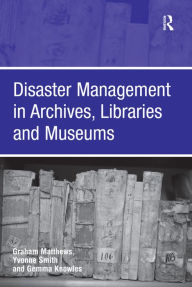 Title: Disaster Management in Archives, Libraries and Museums / Edition 1, Author: Graham Matthews