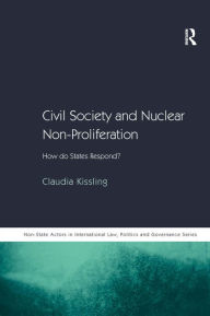 Title: Civil Society and Nuclear Non-Proliferation: How do States Respond? / Edition 1, Author: Claudia Kissling