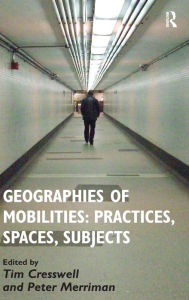 Title: Geographies of Mobilities: Practices, Spaces, Subjects / Edition 1, Author: Tim Cresswell