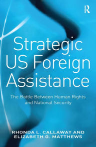 Title: Strategic US Foreign Assistance: The Battle Between Human Rights and National Security / Edition 1, Author: Rhonda L. Callaway