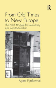 Title: From Old Times to New Europe: The Polish Struggle for Democracy and Constitutionalism / Edition 1, Author: Agata Fijalkowski
