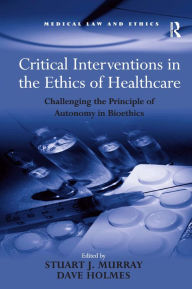 Title: Critical Interventions in the Ethics of Healthcare: Challenging the Principle of Autonomy in Bioethics / Edition 1, Author: Dave Holmes