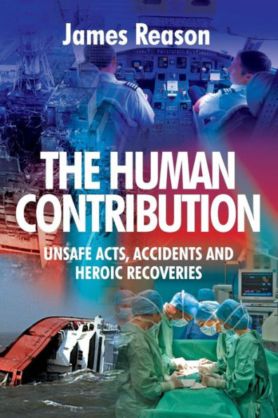 The Human Contribution: Unsafe Acts, Accidents and Heroic Recoveries / Edition 1