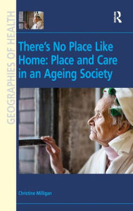 Title: There's No Place Like Home: Place and Care in an Ageing Society / Edition 1, Author: Christine Milligan