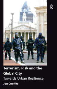 Title: Terrorism, Risk and the Global City: Towards Urban Resilience, Author: Jon Coaffee