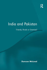 Title: India and Pakistan: Friends, Rivals or Enemies?, Author: Duncan McLeod