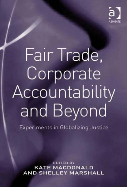 Fair Trade, Corporate Accountability and Beyond: Experiments Globalizing Justice