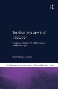 Title: Transforming Law and Institution: Indigenous Peoples, the United Nations and Human Rights, Author: Rhiannon Morgan