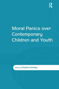 Title: Moral Panics over Contemporary Children and Youth / Edition 1, Author: Charles Krinsky