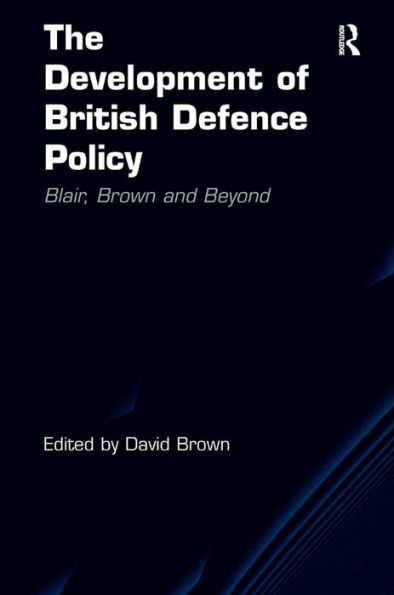 The Development of British Defence Policy: Blair, Brown and Beyond / Edition 1