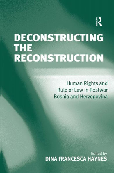 Deconstructing the Reconstruction: Human Rights and Rule of Law in Postwar Bosnia and Herzegovina / Edition 1