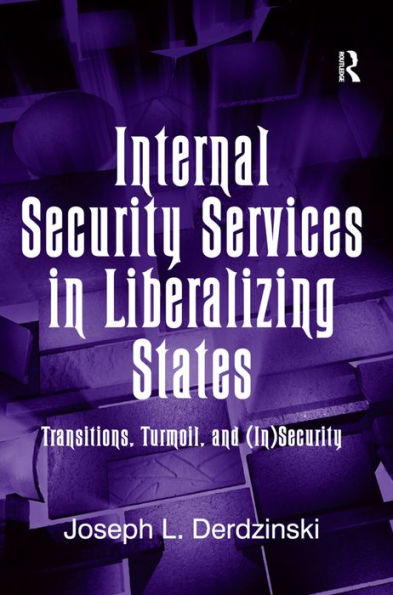 Internal Security Services in Liberalizing States: Transitions, Turmoil, and (In)Security / Edition 1